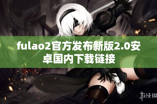 fulao2官方發(fā)布新版2.0安卓國內(nèi)下載鏈接