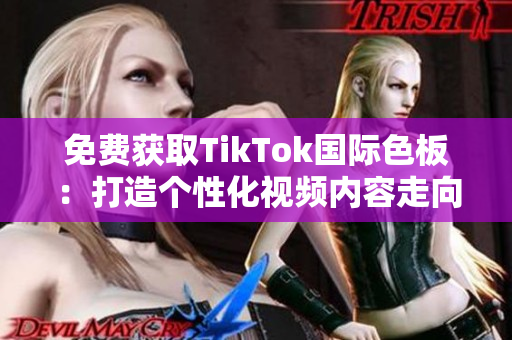 免費獲取TikTok國際色板：打造個性化視頻內容走向