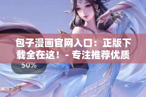 包子漫畫(huà)官網(wǎng)入口：正版下載全在這！- 專注推薦優(yōu)質(zhì)軟件編輯