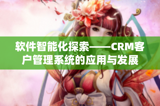軟件智能化探索——CRM客戶管理系統(tǒng)的應(yīng)用與發(fā)展