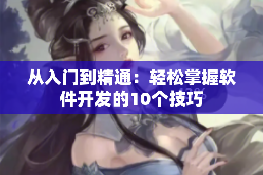 從入門到精通：輕松掌握軟件開發(fā)的10個(gè)技巧