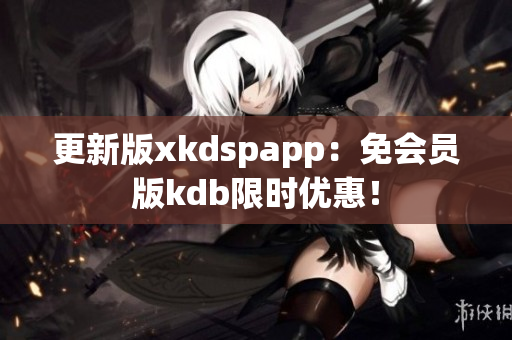 更新版xkdspapp：免會員版kdb限時優(yōu)惠！