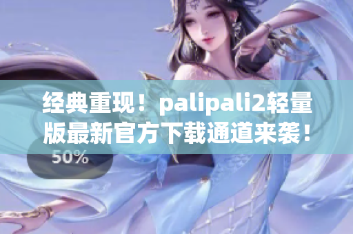 經(jīng)典重現(xiàn)！palipali2輕量版最新官方下載通道來襲！