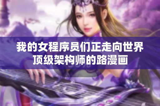 我的女程序員們正走向世界頂級架構(gòu)師的路漫畫