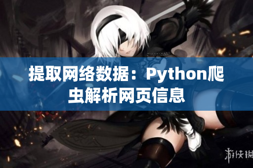 提取網(wǎng)絡(luò)數(shù)據(jù)：Python爬蟲(chóng)解析網(wǎng)頁(yè)信息