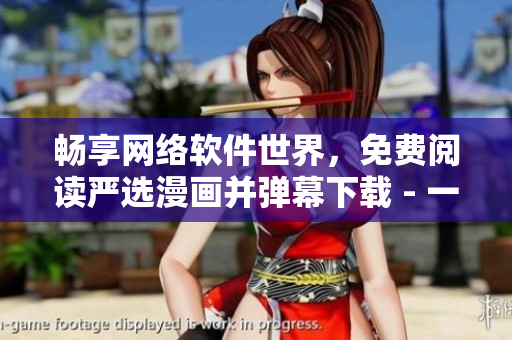 暢享網(wǎng)絡(luò)軟件世界，免費(fèi)閱讀嚴(yán)選漫畫并彈幕下載 - 一站式軟件資訊平臺(tái)