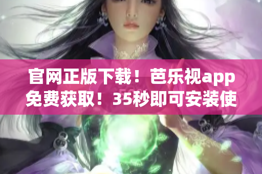 官網(wǎng)正版下載！芭樂視app免費(fèi)獲??！35秒即可安裝使用！