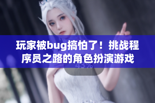 玩家被bug搞怕了！挑戰(zhàn)程序員之路的角色扮演游戲