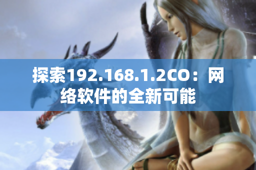 探索192.168.1.2CO：網(wǎng)絡(luò)軟件的全新可能