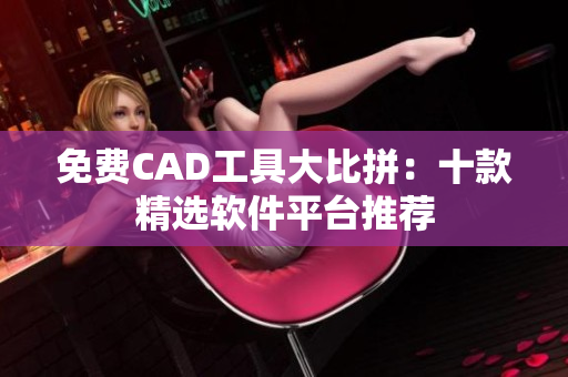 免費(fèi)CAD工具大比拼：十款精選軟件平臺(tái)推薦