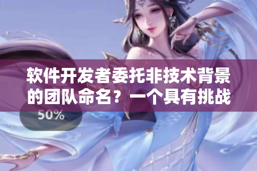 軟件開(kāi)發(fā)者委托非技術(shù)背景的團(tuán)隊(duì)命名？一個(gè)具有挑戰(zhàn)的冒險(xiǎn)！