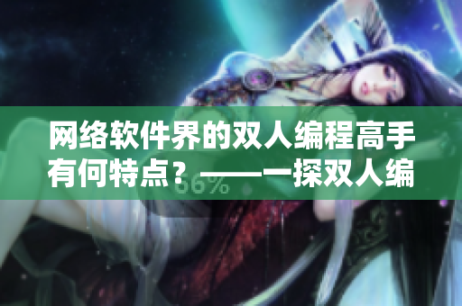 網(wǎng)絡(luò)軟件界的雙人編程高手有何特點？——一探雙人編程的秘密