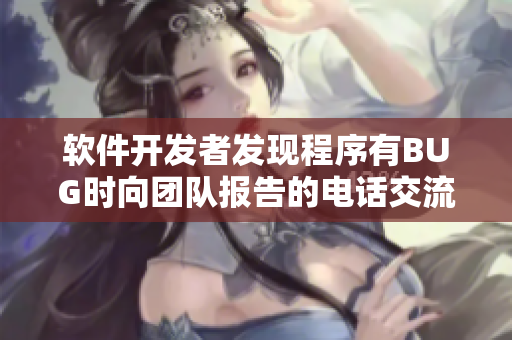 軟件開發(fā)者發(fā)現(xiàn)程序有BUG時向團隊報告的電話交流技巧