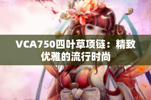 VCA750四葉草項鏈：精致優(yōu)雅的流行時尚