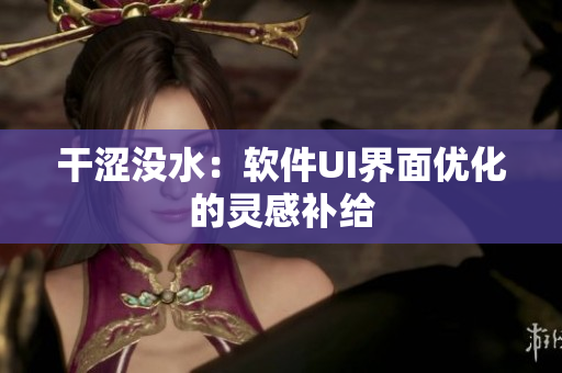 干澀沒水：軟件UI界面優(yōu)化的靈感補給