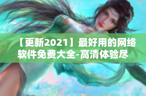 【更新2021】最好用的網(wǎng)絡(luò)軟件免費(fèi)大全-高清體驗盡收眼底!