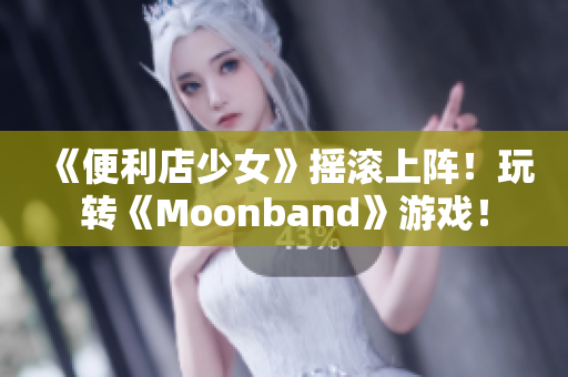 《便利店少女》搖滾上陣！玩轉(zhuǎn)《Moonband》游戲！