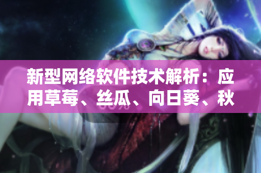 新型網(wǎng)絡(luò)軟件技術(shù)解析：應(yīng)用草莓、絲瓜、向日葵、秋葵和茄子的開(kāi)發(fā)趨勢(shì)