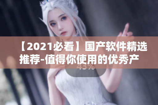 【2021必看】國產(chǎn)軟件精選推薦-值得你使用的優(yōu)秀產(chǎn)品！