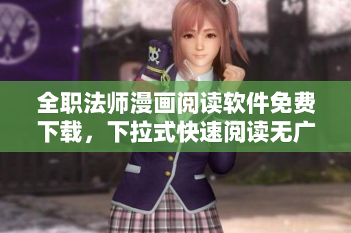 全職法師漫畫閱讀軟件免費下載，下拉式快速閱讀無廣告，讓您暢享法師世界！