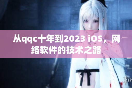 從qqc十年到2023 iOS，網(wǎng)絡(luò)軟件的技術(shù)之路