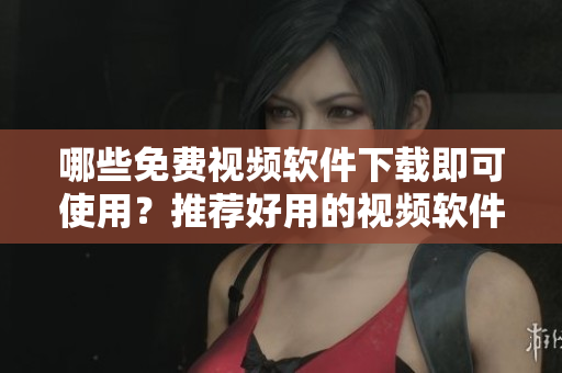 哪些免費(fèi)視頻軟件下載即可使用？推薦好用的視頻軟件！