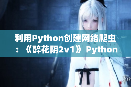 利用Python創(chuàng)建網(wǎng)絡(luò)爬蟲：《醉花陰2v1》 Python教程