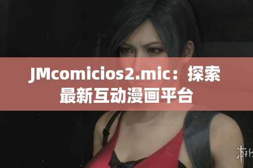 JMcomicios2.mic：探索最新互動(dòng)漫畫(huà)平臺(tái)