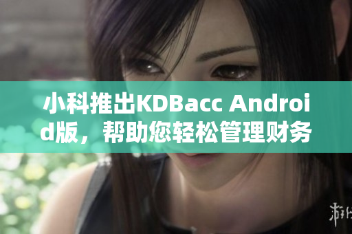 小科推出KDBacc Android版，幫助您輕松管理財務(wù)事務(wù)