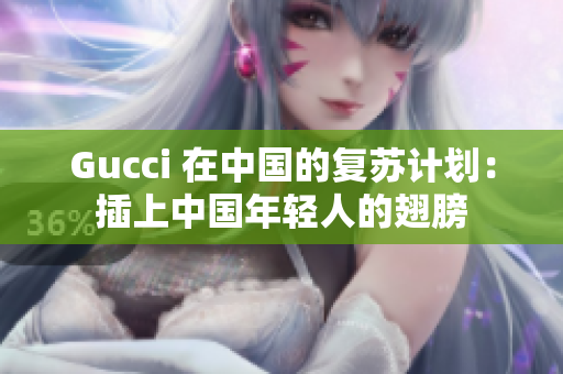 Gucci 在中國的復蘇計劃：插上中國年輕人的翅膀