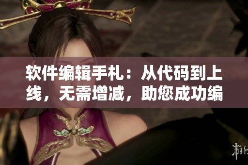 軟件編輯手札：從代碼到上線，無需增減，助您成功編寫高質(zhì)量軟件