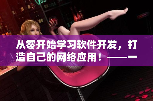 從零開(kāi)始學(xué)習(xí)軟件開(kāi)發(fā)，打造自己的網(wǎng)絡(luò)應(yīng)用！——一個(gè)網(wǎng)絡(luò)軟件開(kāi)發(fā)教程