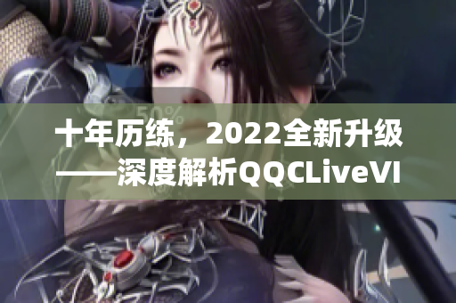 十年歷練，2022全新升級——深度解析QQCLiveVIPApp網(wǎng)絡(luò)軟件