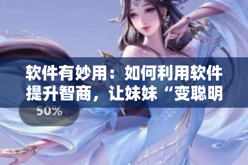 軟件有妙用：如何利用軟件提升智商，讓妹妹“變聰明”
