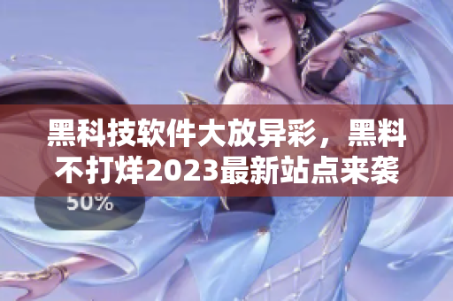 黑科技軟件大放異彩，黑料不打烊2023最新站點來襲