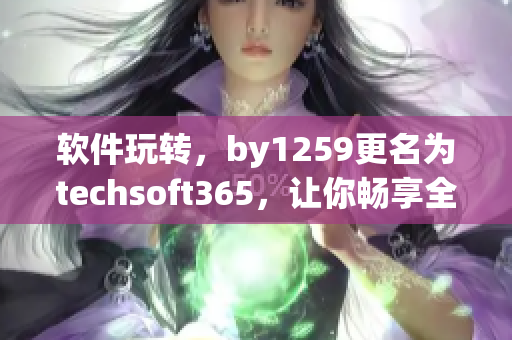 軟件玩轉(zhuǎn)，by1259更名為techsoft365，讓你暢享全新軟件體驗(yàn)