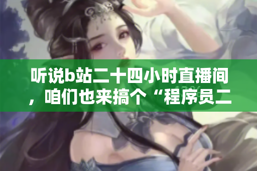 聽(tīng)說(shuō)b站二十四小時(shí)直播間，咱們也來(lái)搞個(gè)“程序員二十四小時(shí)編碼間”吧