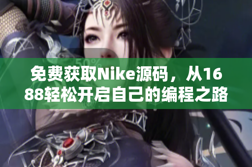 免費獲取Nike源碼，從1688輕松開啟自己的編程之路