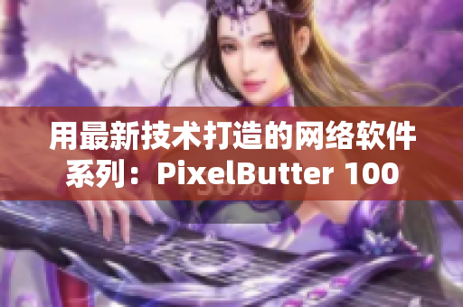 用最新技術(shù)打造的網(wǎng)絡(luò)軟件系列：PixelButter 100