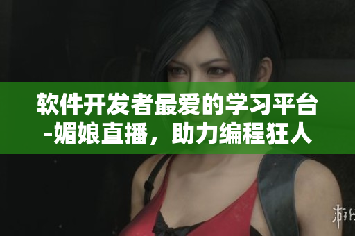 軟件開發(fā)者最愛的學(xué)習(xí)平臺-媚娘直播，助力編程狂人！