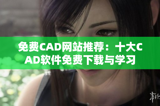 免費(fèi)CAD網(wǎng)站推薦：十大CAD軟件免費(fèi)下載與學(xué)習(xí)