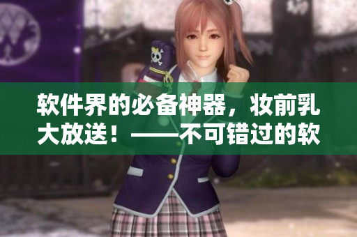 軟件界的必備神器，妝前乳大放送！——不可錯過的軟件安裝指南