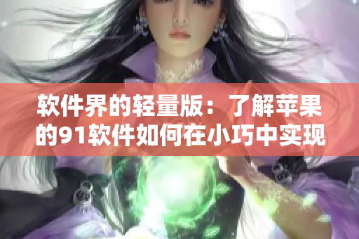 軟件界的輕量版：了解蘋果的91軟件如何在小巧中實現(xiàn)高效？