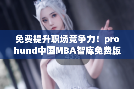 免費(fèi)提升職場競爭力！prohund中國MBA智庫免費(fèi)版助你進(jìn)階管理精英