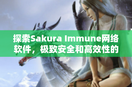 探索Sakura Immune網(wǎng)絡(luò)軟件，極致安全和高效性的完美結(jié)合