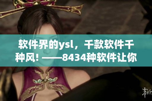 軟件界的ysl，千款軟件千種風(fēng)! ——8434種軟件讓你選擇!