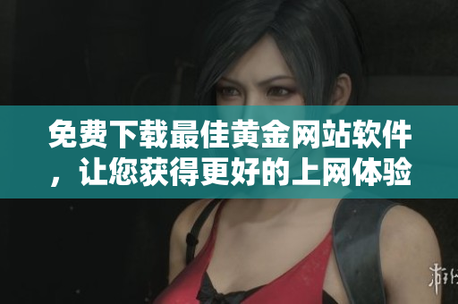 免費(fèi)下載最佳黃金網(wǎng)站軟件，讓您獲得更好的上網(wǎng)體驗(yàn)！