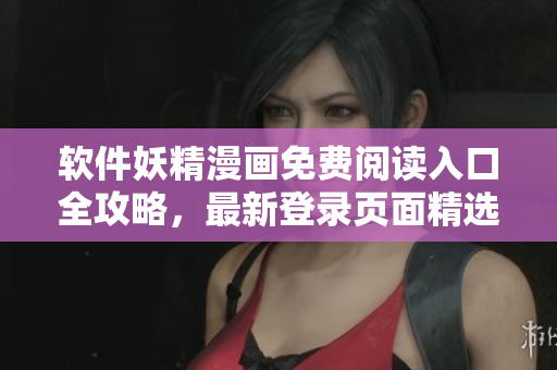 軟件妖精漫畫免費(fèi)閱讀入口全攻略，最新登錄頁(yè)面精選整理