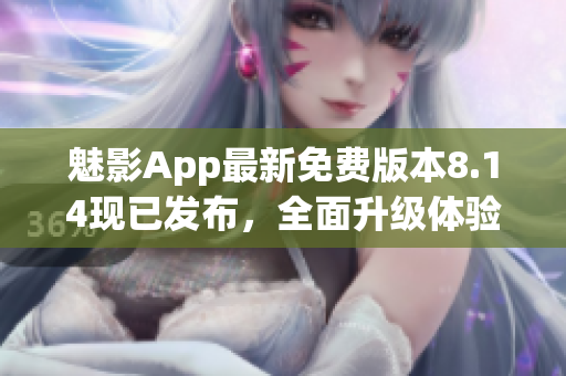 魅影App最新免費(fèi)版本8.14現(xiàn)已發(fā)布，全面升級(jí)體驗(yàn)！