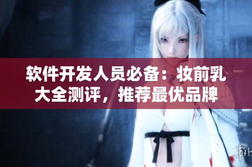 軟件開發(fā)人員必備：妝前乳大全測評，推薦最優(yōu)品牌